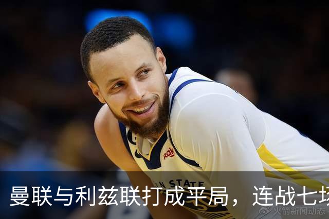 曼联与利兹联打成平局，连战七场未能取胜，战术调整无效